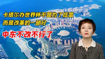 卡塔尔办世界杯不是为了炫富，而是改革的一部分，中东不改不行了
