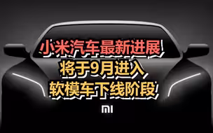 小米汽车最新进展：将于9月进入软模车下线阶段