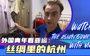外国青年看亚运：丝绸里的杭州