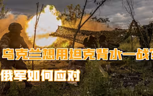 乌克兰背水一战？猛攻巴赫穆特，坦克刚上前线，就被俄军精准猎杀