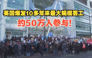 英国爆发10多年来最大规模罢工 约50万人参与！