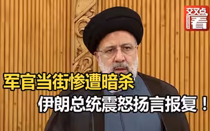 军官当街惨遭暗杀，伊朗总统震怒扬言报复！