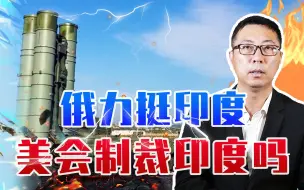 卖价值54亿的S400导弹，俄力挺印度，美国焦虑啥？会制裁印度吗
