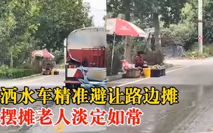 洒水车工作时精准避让路边摊，路人：摊贩很淡定，一直避让习惯了