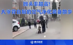 回头率超高！大爷背自制的空气净化装备散步：有好几年了！