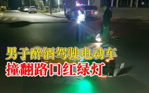 男子醉驾电动车撞翻红绿灯，民警将依法对其处以罚款处罚