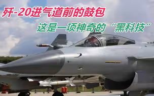 歼-20进气道前的鼓包，有时大有时小，这是一项神奇的“黑科技”