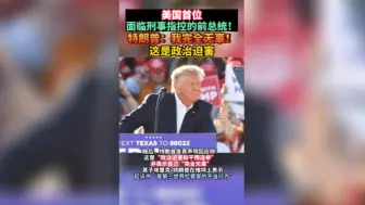 美国首位面临刑事指控的前总统！特朗普：我完全无辜