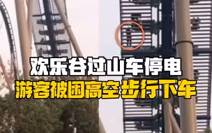 欢乐谷过山车停电，游客被困高空步行下车