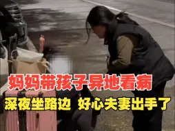 妈妈带孩子异地看病深夜坐路边，好心夫妻将母子带回自家安置