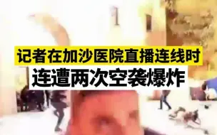 记者在加沙医院直播连线时，连遭两次空袭爆炸
