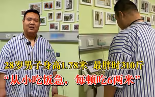 28岁男子身高178最胖时310斤：从小吃饭急，每顿能吃6两米