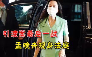 引渡案“最后一战”！孟晚舟再次现身法庭，律师四点质疑驳斥美国