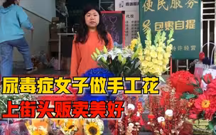 尿毒症女子做手工花贩卖美好：父母一直为我花钱，我也要自己挣钱