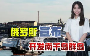 不给日本任何机会！“战斗民族”将开发南千岛群岛，东京希望破灭