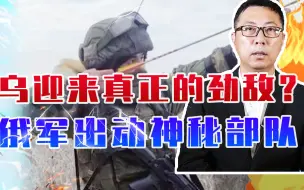 乌克兰迎来真正的劲敌？俄军出动了一支神秘部队，曾大破欧洲联军