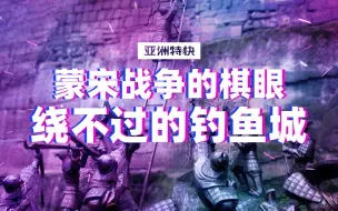 蒙宋战争的棋眼 绕不过的钓鱼城【亚洲特快】