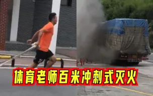 可育人，也能奋勇救人！体育老师遇货车自燃，化身消防员百米冲刺式灭火