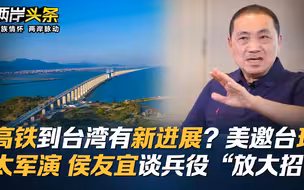 高铁到台湾有新进展？美邀台环太军演 侯友宜谈兵役“放大招”