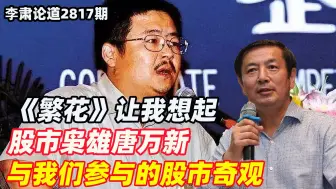 李肃：《繁花》让我想起，股市枭雄唐万新与我们参与的股市奇观