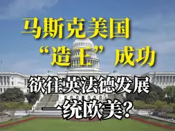 马斯克美国“造王”成功！欲往英法德发展一统欧美？