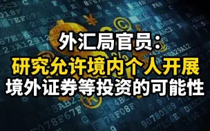 外汇局官员：研究允许境内个人开展境外证券等投资的可能性