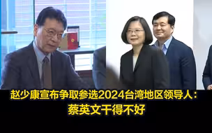 真·“我行我上”，赵少康宣布争取参选2024台湾地区领导人： 蔡英文干得不好