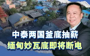 中泰两国釜底抽薪，缅甸妙瓦底即将断电，“园区”马上“断粮”