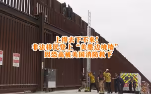 上得去下不来！非法移民登上“美墨边境墙” 因恐高被美国消防救下