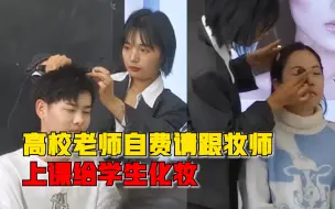 高校老师自费请跟妆师给学生化妆，学生：商务礼仪课，老师很负责