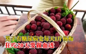 男子每天1斤杨梅狂吃20天要做血透
