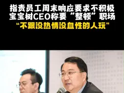 指责员工周末响应要求不积极，宝宝树CEO称要“整顿”职场：不跟没热情的人玩