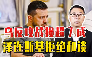 乌反攻战损超7成，泽连斯基愈加疯狂，拒绝和谈，要战到最后1人