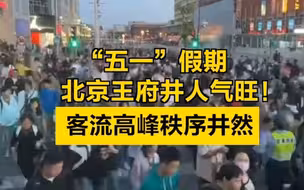 探访｜“五一”假期北京王府井人气旺！客流高峰秩序井然