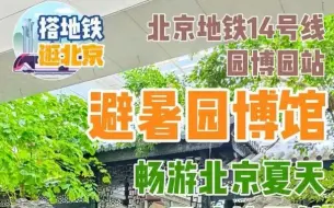 搭地铁逛北京｜北京夏天最凉快园林，园博馆吹着空调下江南