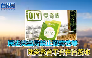 “台独”又出阴招！民进党当局禁止爱奇艺等陆资影音平台在台落地