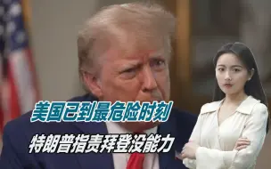 美国已到最危险时刻，特朗普指责拜登不清楚，没能力与普京打交道