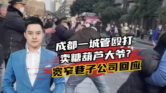 成都一城管殴打卖糖葫芦大爷？宽窄巷子公司：系保安，已登门致歉