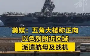 美正向以色列附近区域派遣航母及战机
