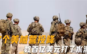 7个美械营投降，数百亿美元打了水漂，美国防部却要放缓撤军进度