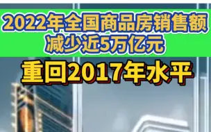 2022年全国商品房销售额减少近5万亿元，重回2017年水平