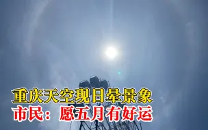重庆天空现日晕景象，市民：太震撼了，相信五月有好运