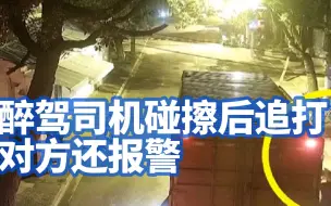 醉驾司机碰擦后追打对方还报警，警察差点拦不住