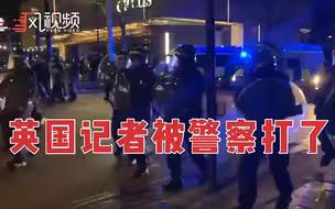 英国爆发抗议冲突，英媒记者遭英国警察袭击