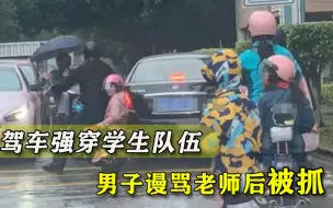 男子驾车强穿学生队伍，谩骂带队老师被抓：车速太快我停不下来