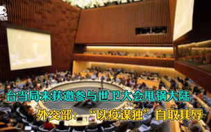 台当局未获邀参与世卫大会甩锅大陆 外交部：“以疫谋独”自取其辱