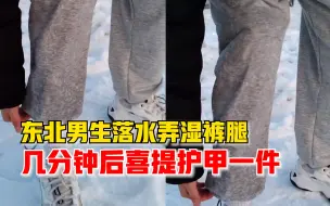 东北有多冷？男生不慎落水弄湿裤腿，几分钟后喜提护甲一件