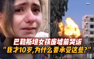 巴勒斯坦女孩废墟前哭诉“我才10岁，为什么要承受这些？”