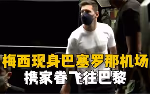 梅西与“大巴黎”达成协议后现身巴塞罗那机场 携家眷飞往巴黎
