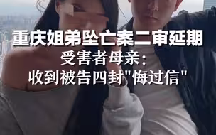 重庆姐弟坠亡案二审延期，受害者母亲：收到被告四封“悔过信”